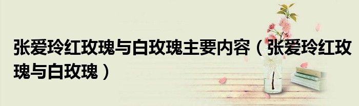 张爱玲红玫瑰与白玫瑰主要内容（张爱玲红玫瑰与白玫瑰）