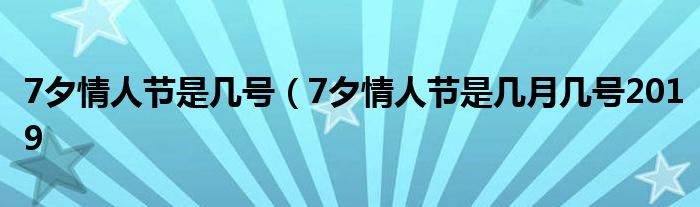7夕情人节是几号（7夕情人节是几月几号2019