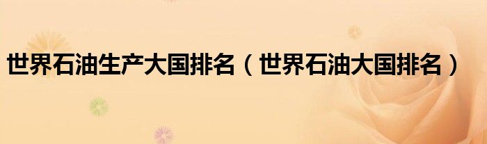 世界石油生产大国排名（世界石油大国排名）