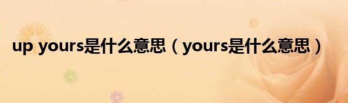 up yours是什么意思（yours是什么意思）