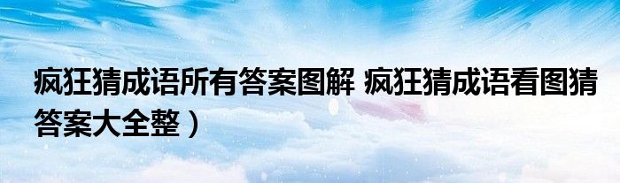 疯狂猜成语所有答案图解 疯狂猜成语看图猜答案大全整）
