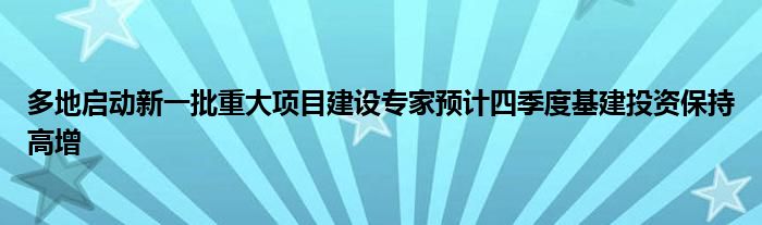 多地启动新一批重大项目建设专家预计四季度基建投资保持高增