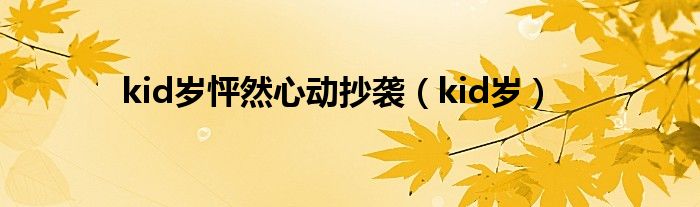kid岁怦然心动抄袭（kid岁）