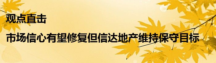 观点直击|市场信心有望修复但信达地产维持保守目标