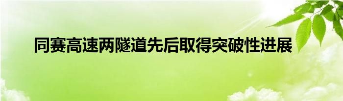 同赛高速两隧道先后取得突破性进展