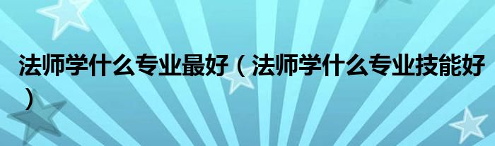 法师学什么专业最好（法师学什么专业技能好）