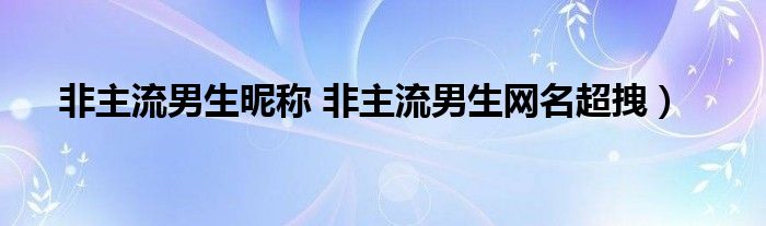 非主流男生昵称 非主流男生网名超拽）