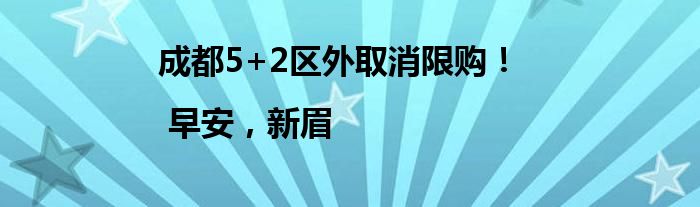 成都5+2区外取消限购！| 早安，新眉