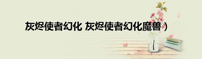 灰烬使者幻化 灰烬使者幻化魔兽）