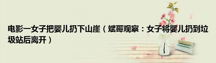 电影一女子把婴儿扔下山崖（斌哥观察：女子将婴儿扔到垃圾站后离开）