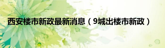 西安楼市新政最新消息（9城出楼市新政）