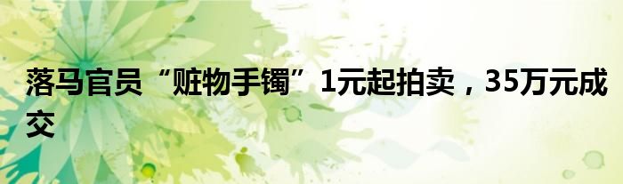 落马官员“赃物手镯”1元起拍卖，35万元成交