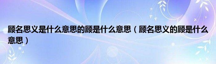 顾名思义是什么意思的顾是什么意思（顾名思义的顾是什么意思）