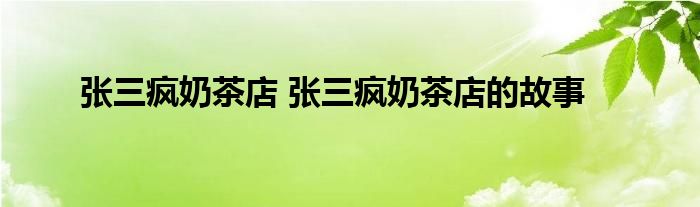 张三疯奶茶店 张三疯奶茶店的故事