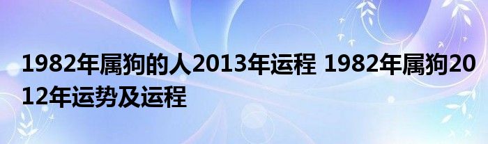 1982年属狗的人2013年运程 1982年属狗2012年运势及运程