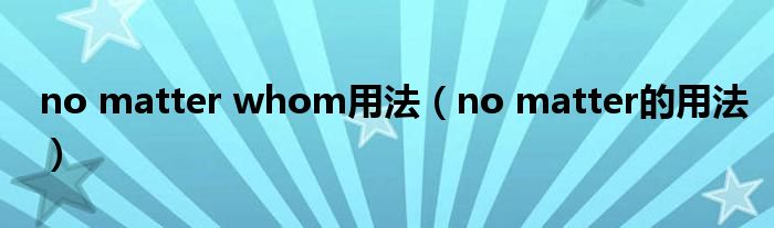 no matter whom用法（no matter的用法）