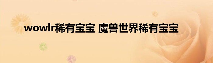 wowlr稀有宝宝 魔兽世界稀有宝宝