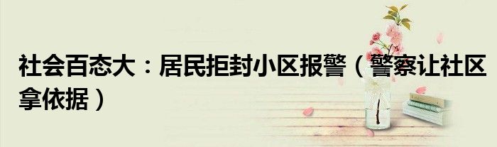 社会百态大：居民拒封小区报警（警察让社区拿依据）