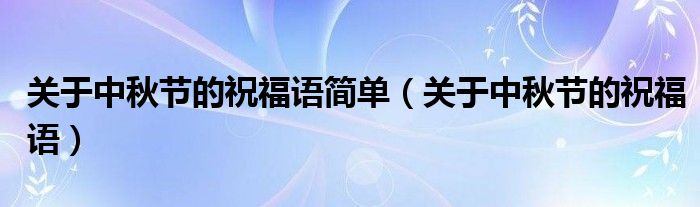 关于中秋节的祝福语简单（关于中秋节的祝福语）