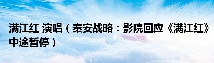 满江红 演唱（秦安战略：影院回应《满江红》中途暂停）