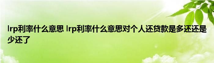 lrp利率什么意思 lrp利率什么意思对个人还贷款是多还还是少还了