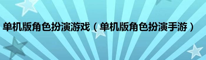 单机版角色扮演游戏（单机版角色扮演手游）