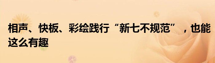 相声、快板、彩绘践行“新七不规范”，也能这么有趣