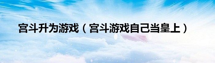 宫斗升为游戏（宫斗游戏自己当皇上）