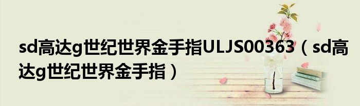 sd高达g世纪世界金手指ULJS00363（sd高达g世纪世界金手指）