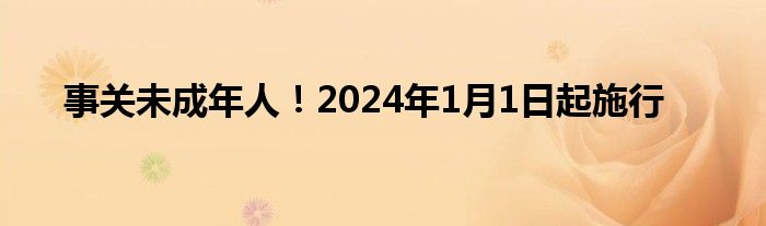 事关未成年人！2024年1月1日起施行