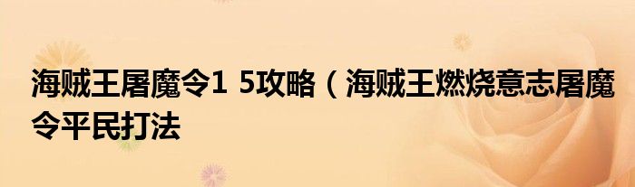 海贼王屠魔令1 5攻略（海贼王燃烧意志屠魔令平民打法