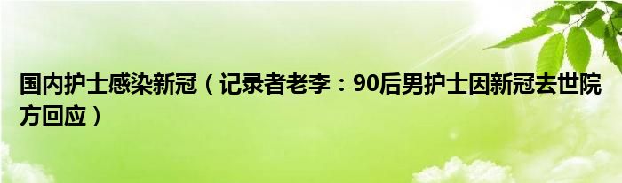 国内护士感染新冠（记录者老李：90后男护士因新冠去世院方回应）