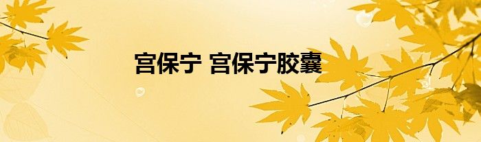 宫保宁 宫保宁胶囊