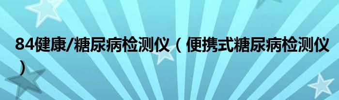 84健康/糖尿病检测仪（便携式糖尿病检测仪）