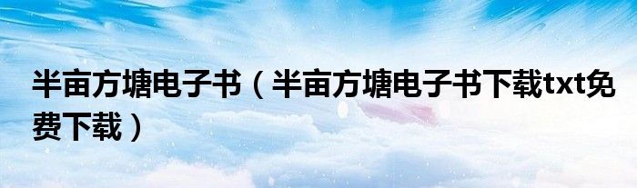 半亩方塘电子书（半亩方塘电子书下载txt免费下载）