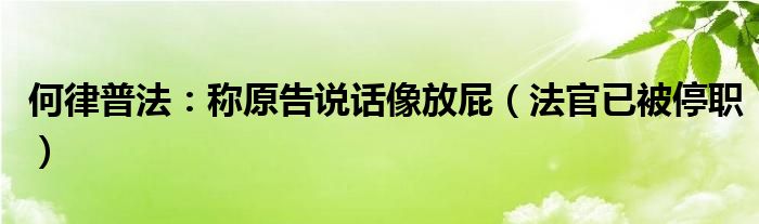何律普法：称原告说话像放屁（法官已被停职）