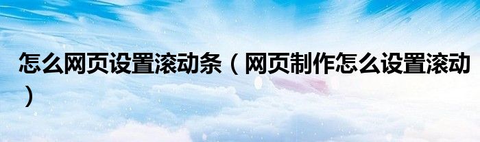 怎么网页设置滚动条（网页制作怎么设置滚动）