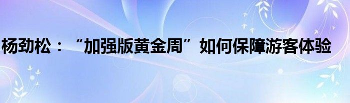 杨劲松：“加强版黄金周”如何保障游客体验