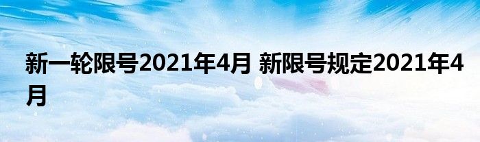 新一轮限号2021年4月 新限号规定2021年4月