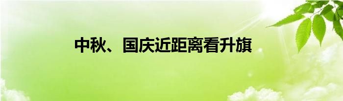 中秋、国庆近距离看升旗