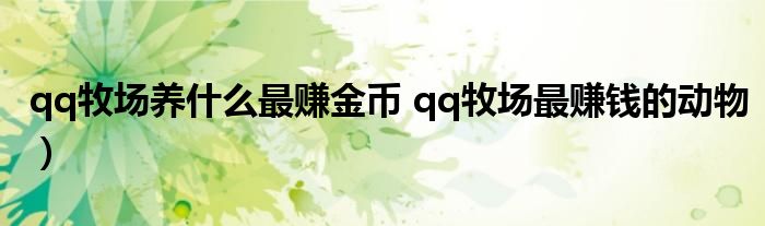 qq牧场养什么最赚金币 qq牧场最赚钱的动物）