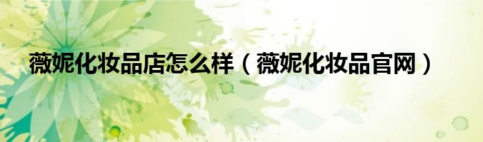薇妮化妆品店怎么样（薇妮化妆品官网）
