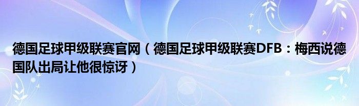 德国足球甲级联赛官网（德国足球甲级联赛DFB：梅西说德国队出局让他很惊讶）