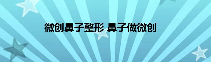 微创鼻子整形 鼻子做微创