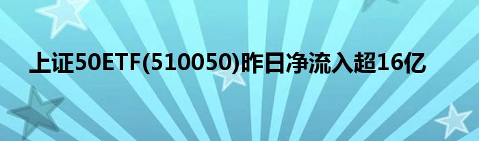 上证50ETF(510050)昨日净流入超16亿