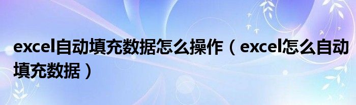 excel自动填充数据怎么操作（excel怎么自动填充数据）