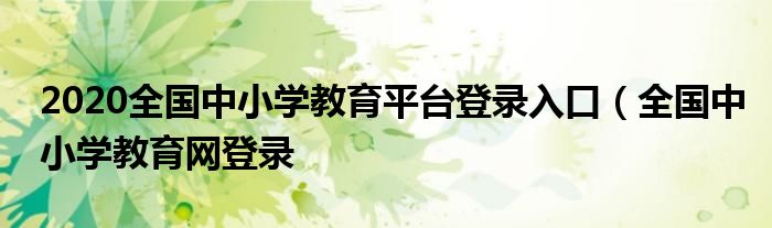 2020全国中小学教育平台登录入口（全国中小学教育网登录