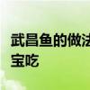 武昌鱼的做法大全（武昌鱼的做法大全家常宝宝吃
