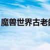 魔兽世界古老的礼物（魔兽世界 古老的礼物）
