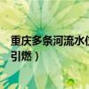 重庆多条河流水位上涨（满园好物：重庆一村庄河水冒泡能引燃）